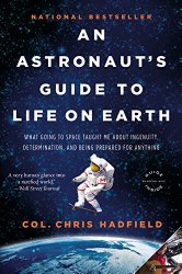 An Astronaut’s Guide to Life on Earth: What Going to Space Taught Me About Ingenuity, Determination, and Being Prepared for Anything
