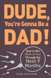 Dude, You’re Gonna Be a Dad!: How to Get (Both of You) Through the Next 9 Months