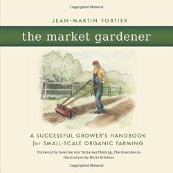 The Market Gardener: A Successful Grower’s Handbook for Small-scale Organic Farming