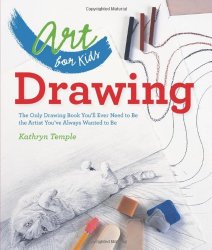 Art for Kids: Drawing: The Only Drawing Book You’ll Ever Need to Be the Artist You’ve Always Wanted to Be