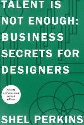 Talent Is Not Enough: Business Secrets For Designers (2nd Edition) (Voices That Matter)
