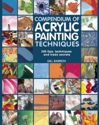 Compendium of Acrylic Painting Techniques: 300 Tips, Techniques and Trade Secrets