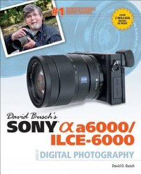 David Busch’s Sony Alpha a6000/ILCE-6000 Guide to Digital Photography