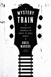Mystery Train: Images of America in Rock ‘n’ Roll Music: Sixth Edition