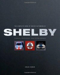 The Complete Book of Shelby Automobiles: Cobras, Mustangs, and Super Snakes (Complete Book Series)