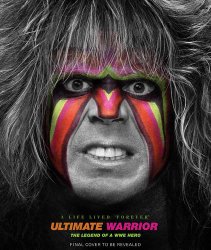 Ultimate Warrior: A Life Lived “Forever”: The Legend of a WWE Hero