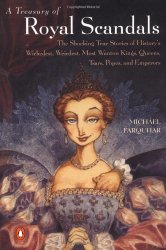A Treasury of Royal Scandals: The Shocking True Stories History’s Wickedest, Weirdest, Most Wanton Kings, Queens, Tsars, Popes, and Emperors