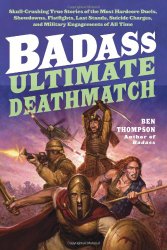 Badass: Ultimate Deathmatch: Skull-Crushing True Stories of the Most Hardcore Duels, Showdowns, Fistfights, Last Stands, Suicide Charges, and Military Engagements of All Time (Badass Series)