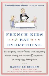 French Kids Eat Everything: How Our Family Moved to France, Cured Picky Eating, Banned Snacking, and Discovered 10 Simple Rules for Raising Happy, Healthy Eaters