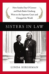 Sisters in Law: How Sandra Day O’Connor and Ruth Bader Ginsburg Went to the Supreme Court and Changed the World