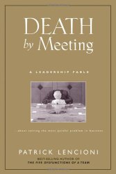 Death by Meeting: A Leadership Fable…About Solving the Most Painful Problem in Business
