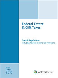 Federal Estate & Gift Taxes: Code & Regulations (Including Related Income Tax Provisions), As of March 2015