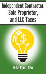 Independent Contractor, Sole Proprietor, and LLC Taxes Explained in 100 Pages or Less