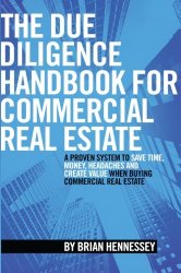 The Due Diligence Handbook For Commercial Real Estate: A Proven System To Save Time, Money, Headaches And Create Value When Buying Commercial Real Estate (REVISED AND UPDATED EDITION)