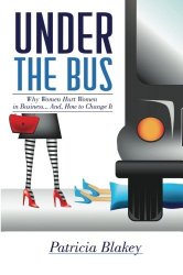 Under The Bus: Why Women Hurt Women in Business.  And, How to Change It.