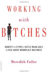 Working with Bitches: Identify the Eight Types of Office Mean Girls and Rise Above Workplace Nastiness
