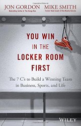 You Win in the Locker Room First: The 7 C’s to Build a Winning Team in Business, Sports, and Life