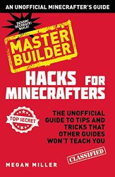 Hacks for Minecrafters: Master Builder: The Unofficial Guide to Tips and Tricks That Other Guides Won’t Teach You