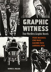 Graphic Witness: Four Wordless Graphic Novels by Frans Masereel, Lynd Ward, Giacomo Patri and Laurence Hyde