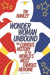 Wonder Woman Unbound: The Curious History of the World’s Most Famous Heroine