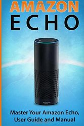 Amazon Echo: Master Your Amazon Echo; User Guide and Manual