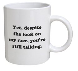Funny Mug – Yet, despite the look on my face, you’re still talking – 11 OZ Coffee Mugs – Inspirational gifts and sarcasm – By A Mug To Keep TM
