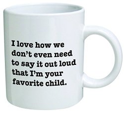 I Love how we don’t even need to say it loud that I’m your favorite child – Coffee Mug © By Heaven Creations 11 oz -Funny Inspirational and sarcasm, mom, dad