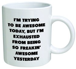 I’m trying to be awesome today, but I’m exhausted from being so freakin’ awesome yesterday – Coffee Mug © By Heaven Creations 11 oz -Funny Inspirational and sarcasm