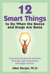12 Smart Things to Do When the Booze and Drugs Are Gone: Choosing Emotional Sobriety through Self-Awareness and Right Action
