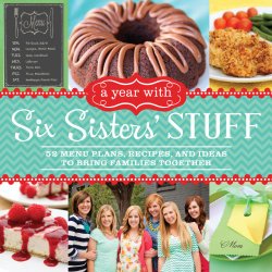 A Year with Six Sisters’ Stuff: 52 Menu Plans, Recipes, and Ideas to Bring Families Together