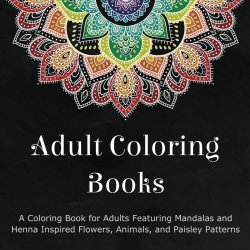Adult Coloring Books: A Coloring Book for Adults Featuring Mandalas and Henna Inspired Flowers, Animals, and Paisley Patterns