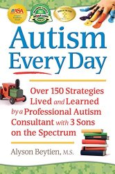 Autism Every Day: Over 150 Strategies Lived and Learned by a Professional Autism Consultant with 3 Sons on the Spectrum