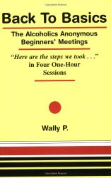 Back To Basics – The Alcoholics Anonymous Beginners Meetings “Here are the steps we took…” in Four One Hour Sessions