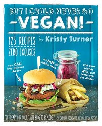 But I Could Never Go Vegan!: 125 Recipes That Prove You Can Live Without Cheese, It’s Not All Rabbit Food, and Your Friends Will Still Come Over for Dinner