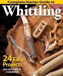 Complete Starter Guide to Whittling: 24 Easy Projects You Can Make in a Weekend (Best of Woodcarving)