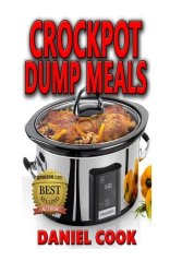 Crockpot Dump Meals: Delicious Dump Meals, Dump Dinners Recipes For Busy People (crock pot dump meals, crockpot dump dinners, dump dinners) (Volume 1)