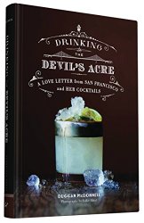 Drinking the Devil’s Acre: A Love Letter from San Francisco and her Cocktails