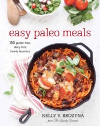Easy Paleo Meals: 150 Gluten-Free, Dairy-Free Family Favorites