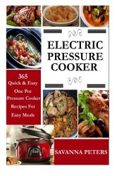 Electric Pressure Cooker:  365 Quick & Easy, One Pot, Pressure Cooker Recipes For Easy Meals