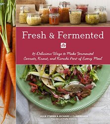Fresh & Fermented: 85 Delicious Ways to Make Fermented Carrots, Kraut, and Kimchi Part of Every Meal
