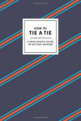 How to Tie a Tie: A Gentleman’s Guide to Getting Dressed