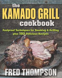 Kamado Grill Cookbook, The: Foolproof Techniques for Smoking & Grilling plus 193 Delicious Recipes