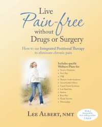 Live Pain Free Without Drugs or Surgery: How to use Integrated Positional Therapy to eliminate chronic pain
