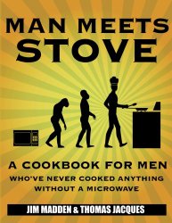 Man Meets Stove: A cookbook for men who’ve never cooked anything without a microwave.