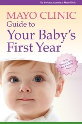 Mayo Clinic Guide to Your Baby’s First Year: From Doctors Who Are Parents, Too!