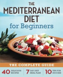Mediterranean Diet for Beginners: The Complete Guide – 40 Delicious Recipes, 7-Day Diet Meal Plan, and 10 Tips for Success
