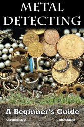Metal Detecting: A Beginner’s Guide: to Mastering the Greatest Hobby In the World