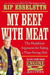 My Beef with Meat: The Healthiest Argument for Eating a Plant-Strong Diet–Plus 140 New Engine 2 Recipes