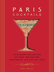 Paris Cocktails: An Elegant Collection of Over 100 Recipes Inspired by the City of Light