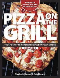 Pizza on the Grill: 100+ Feisty Fire-Roasted Recipes for Pizza & More